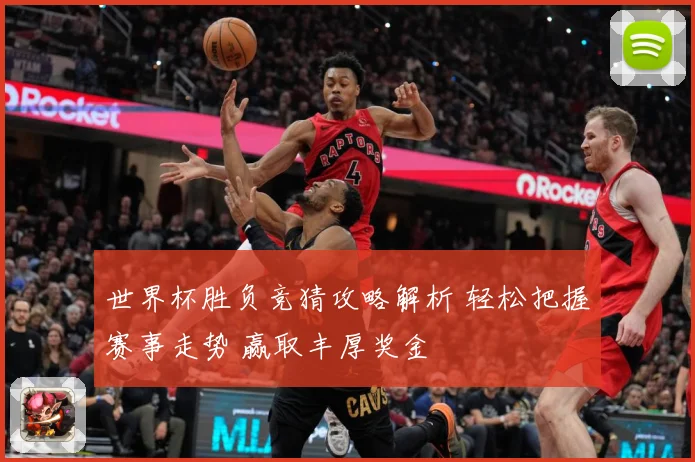 世界杯胜负竞猜攻略解析 轻松把握赛事走势 赢取丰厚奖金