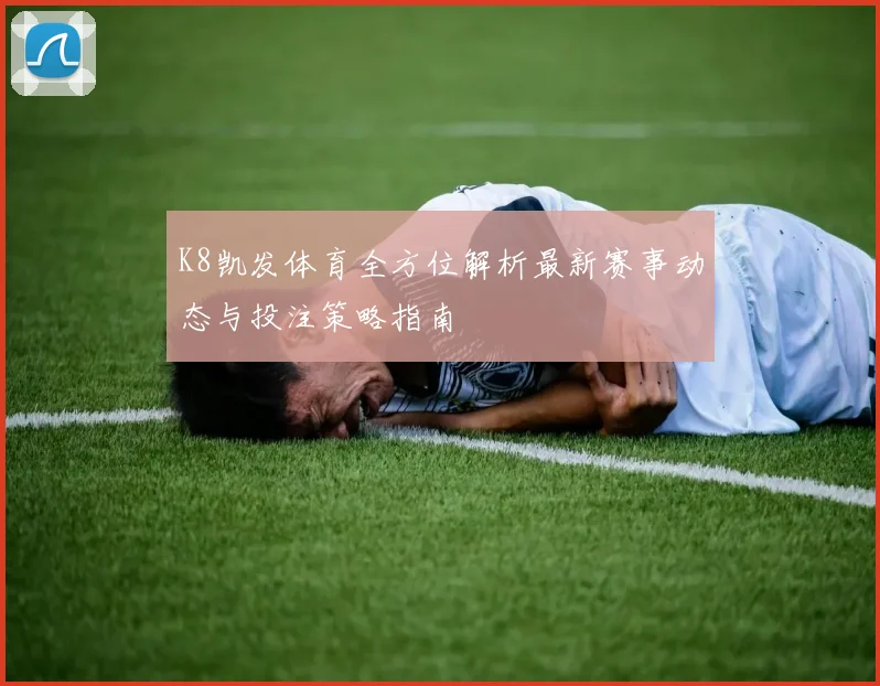 K8凯发体育全方位解析最新赛事动态与投注策略指南