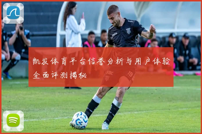 凯发体育平台信誉分析与用户体验全面评测揭秘