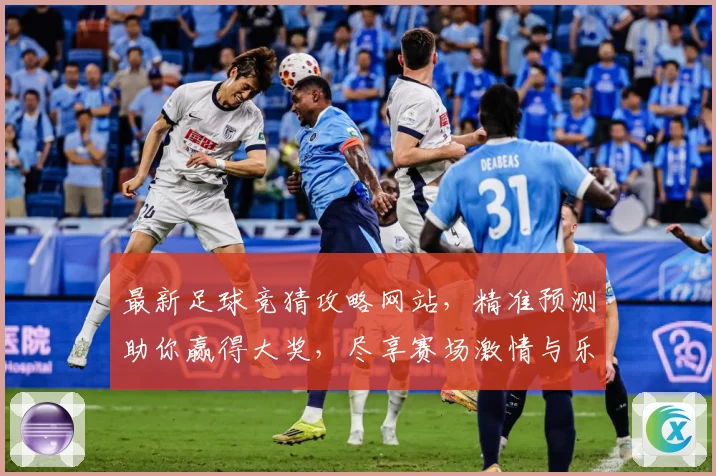 最新足球竞猜攻略网站，精准预测助你赢得大奖，尽享赛场激情与乐趣