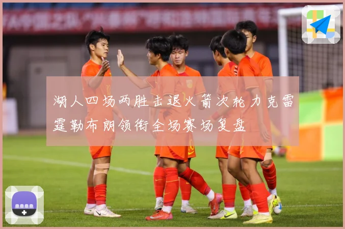 湖人四场两胜击退火箭次轮力克雷霆勒布朗领衔全场赛场复盘