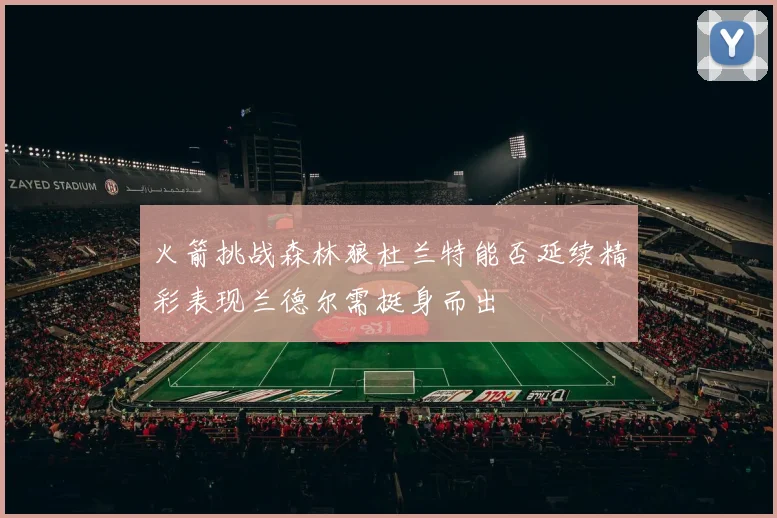 火箭挑战森林狼杜兰特能否延续精彩表现兰德尔需挺身而出