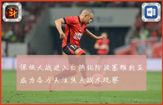保级大战进入白热化阶段塞维利亚成为各方关注焦点战术观察