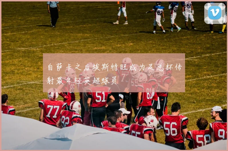 自萨卡之后埃斯特旺成为足总杯传射最年轻英超球员