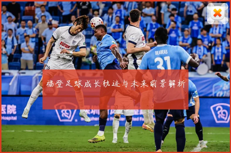 福登足球成长轨迹与未来前景解析