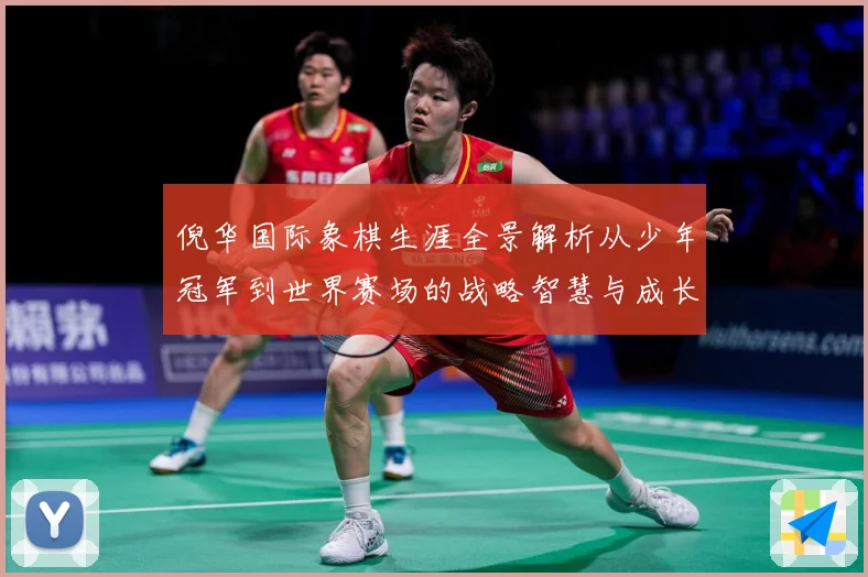 倪华国际象棋生涯全景解析从少年冠军到世界赛场的战略智慧与成长历程