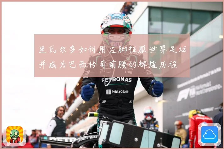 里瓦尔多如何用左脚征服世界足坛并成为巴西传奇前腰的辉煌历程