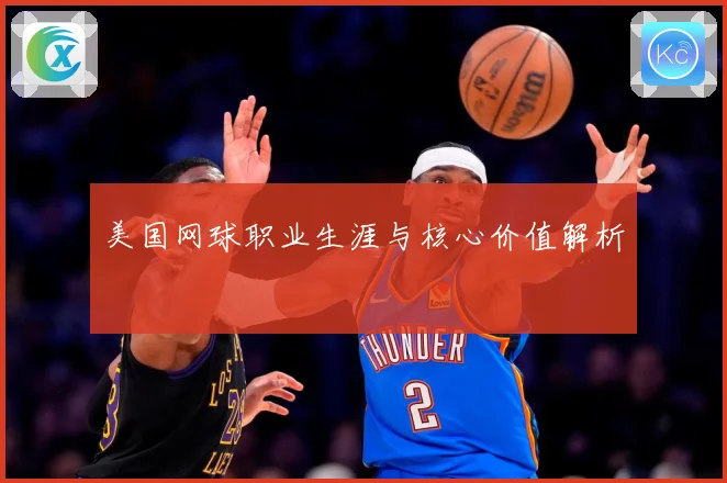 美国网球职业生涯与核心价值解析