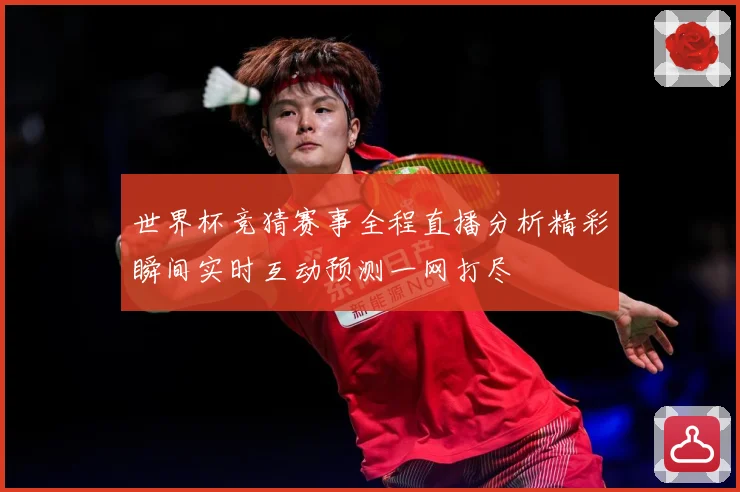 世界杯竞猜赛事全程直播分析精彩瞬间实时互动预测一网打尽