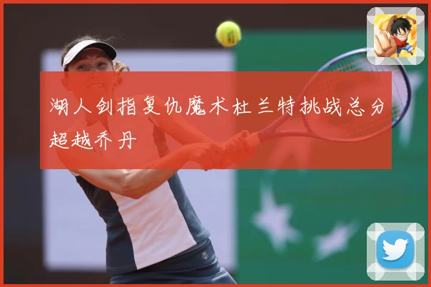 湖人剑指复仇魔术杜兰特挑战总分超越乔丹