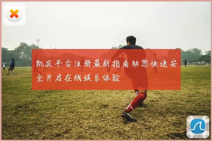 凯发平台注册最新指南助您快速安全开启在线娱乐体验