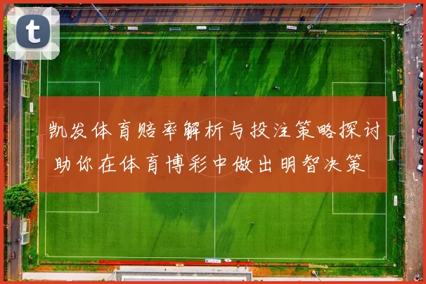 凯发体育赔率解析与投注策略探讨 助你在体育博彩中做出明智决策