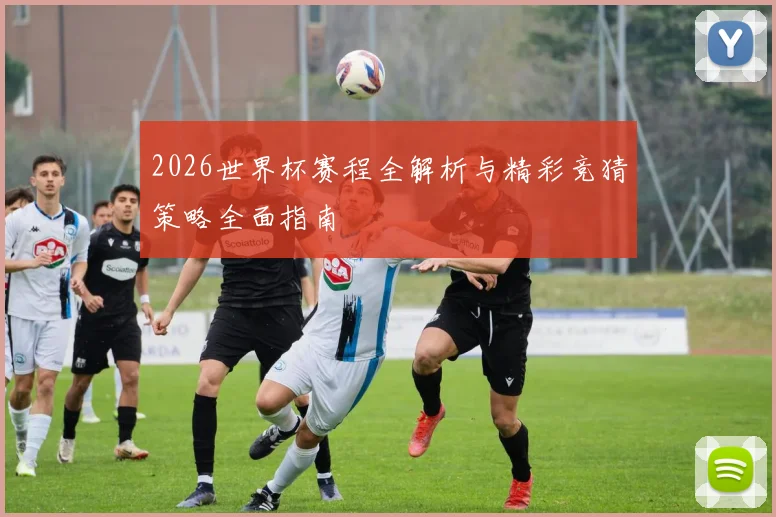 2026世界杯赛程全解析与精彩竞猜策略全面指南