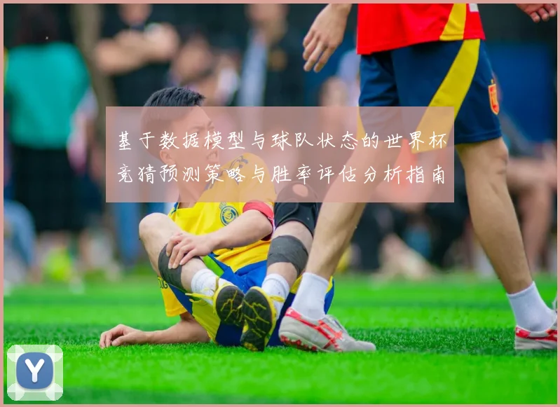 基于数据模型与球队状态的世界杯竞猜预测策略与胜率评估分析指南