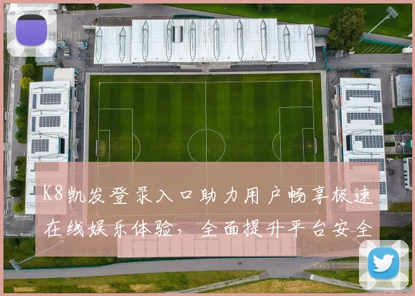 K8凯发登录入口助力用户畅享极速在线娱乐体验，全面提升平台安全与服务质量