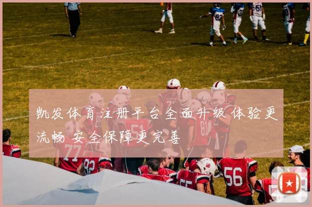 凯发体育注册平台全面升级 体验更流畅 安全保障更完善
