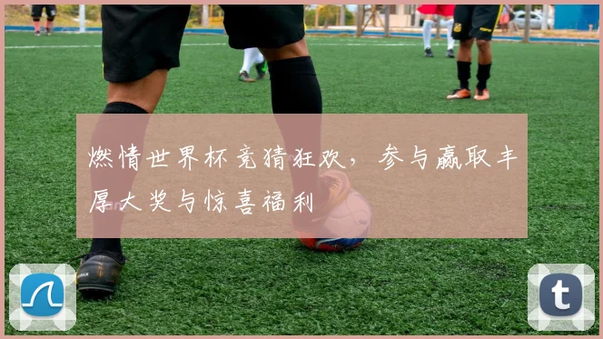 燃情世界杯竞猜狂欢，参与赢取丰厚大奖与惊喜福利