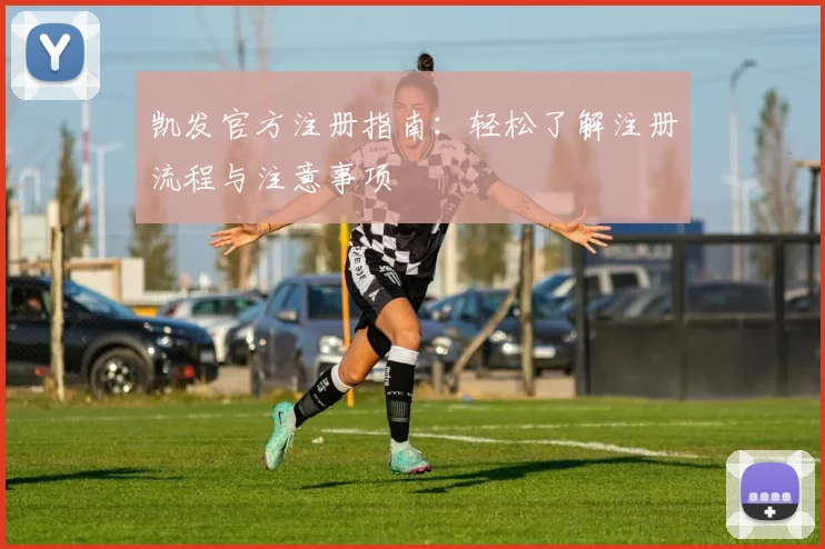 凯发官方注册指南：轻松了解注册流程与注意事项