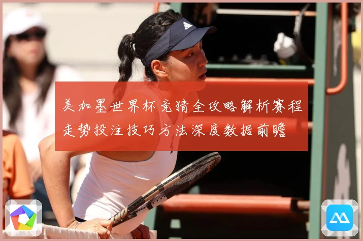 美加墨世界杯竞猜全攻略解析赛程走势投注技巧方法深度数据前瞻