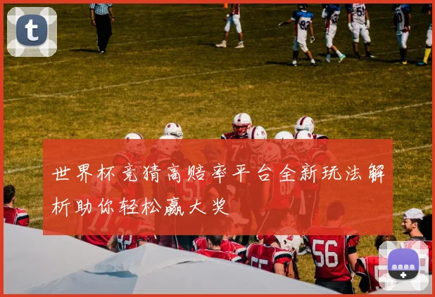 世界杯竞猜高赔率平台全新玩法解析助你轻松赢大奖