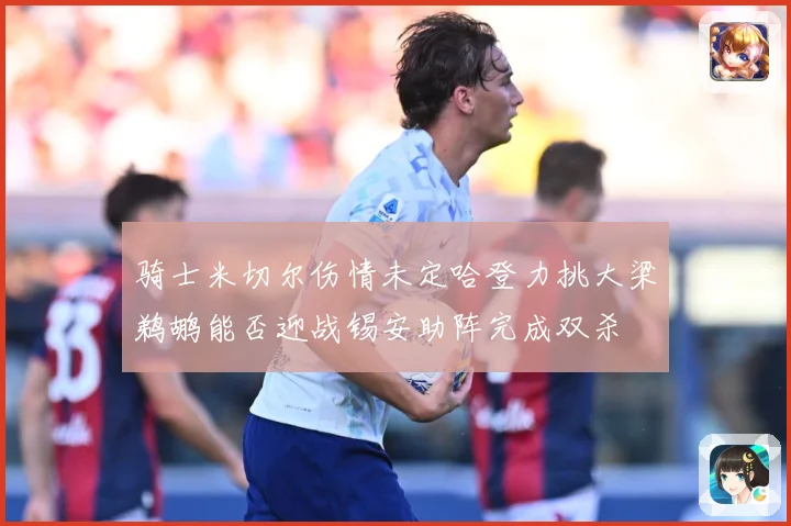 骑士米切尔伤情未定哈登力挑大梁鹈鹕能否迎战锡安助阵完成双杀