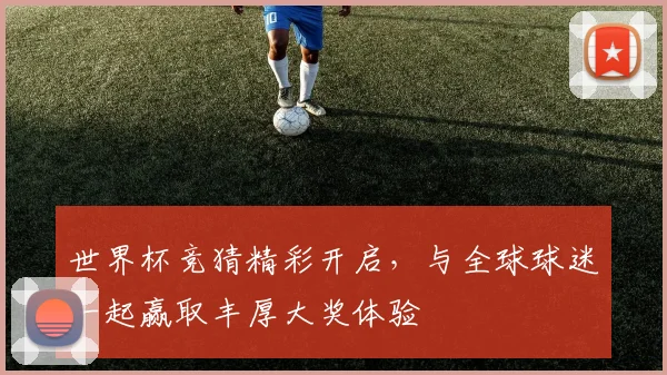 世界杯竞猜精彩开启，与全球球迷一起赢取丰厚大奖体验