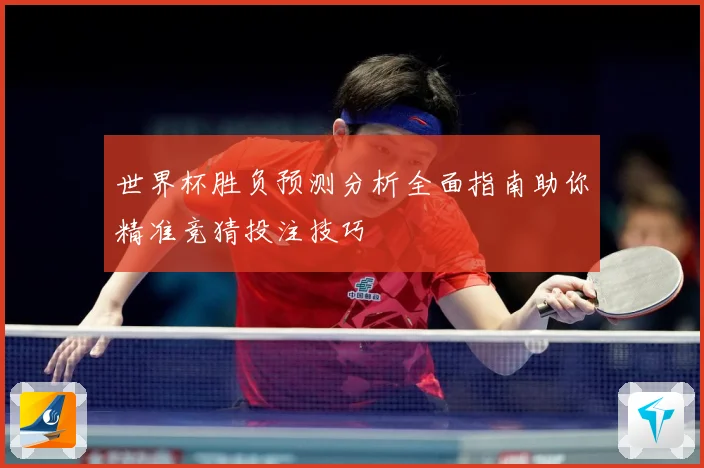 世界杯胜负预测分析全面指南助你精准竞猜投注技巧