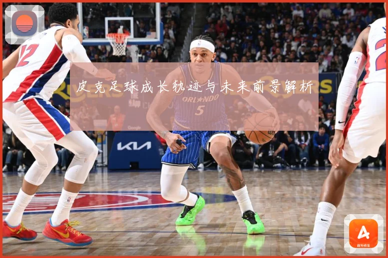 皮克足球成长轨迹与未来前景解析