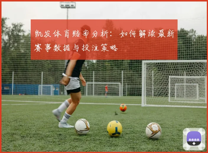 凯发体育赔率分析：如何解读最新赛事数据与投注策略