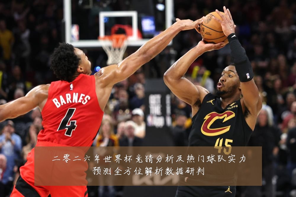 二零二六年世界杯竞猜分析及热门球队实力预测全方位解析数据研判