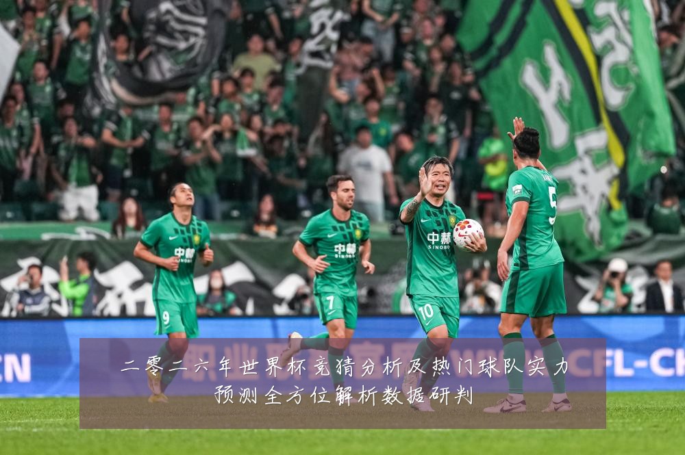二零二六年世界杯竞猜分析及热门球队实力预测全方位解析数据研判