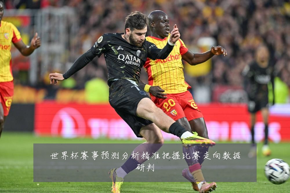 世界杯赛事预测分析精准把握比赛走向数据研判