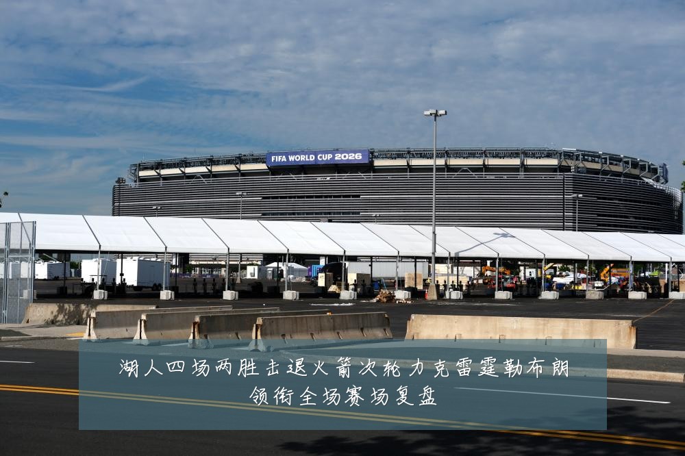 湖人四场两胜击退火箭次轮力克雷霆勒布朗领衔全场赛场复盘