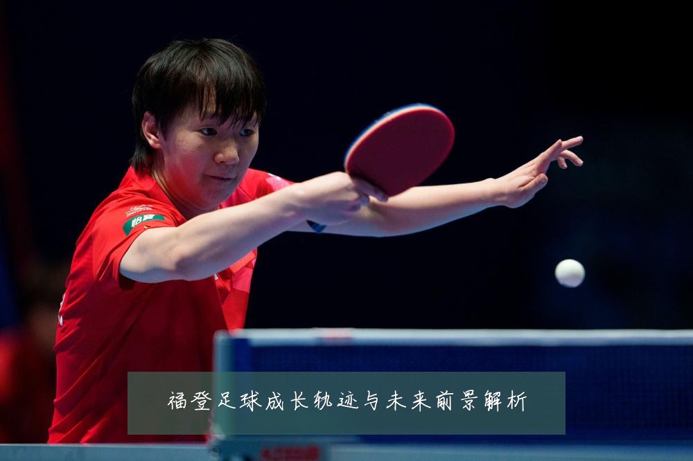 福登足球成长轨迹与未来前景解析